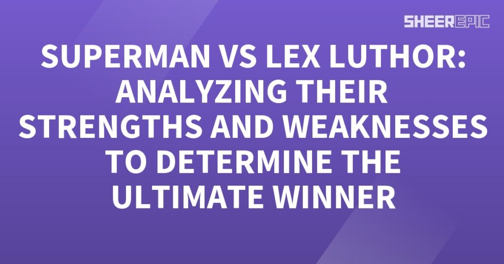 Analyzing the strengths and weaknesses of Superman and Lex Luthor to determine the ultimate winner.