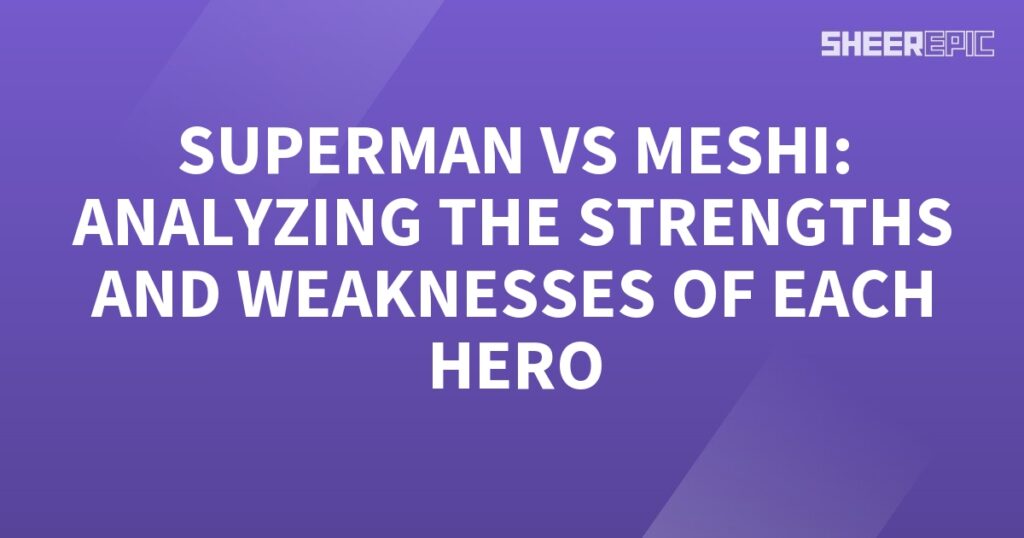 Superman and Meshi: Analyzing the Strengths and Weaknesses of Each Hero.