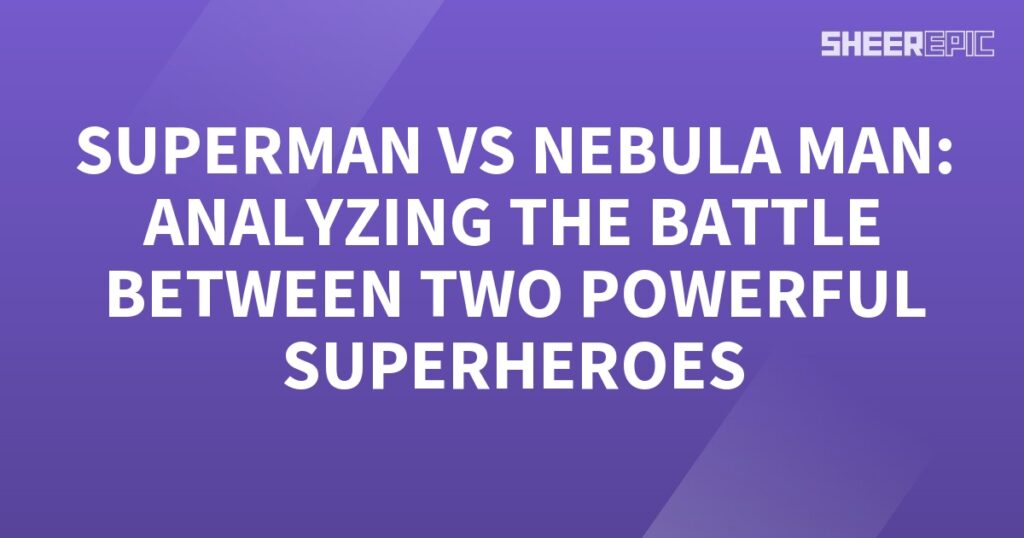 Analyzing the epic battle between two powerful superheroes, Superman and Nebula Man.