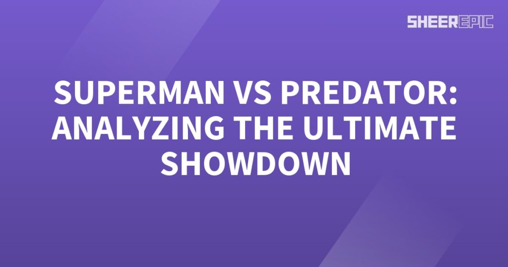 Analyzing the ultimate showdown between Superman and Predator.