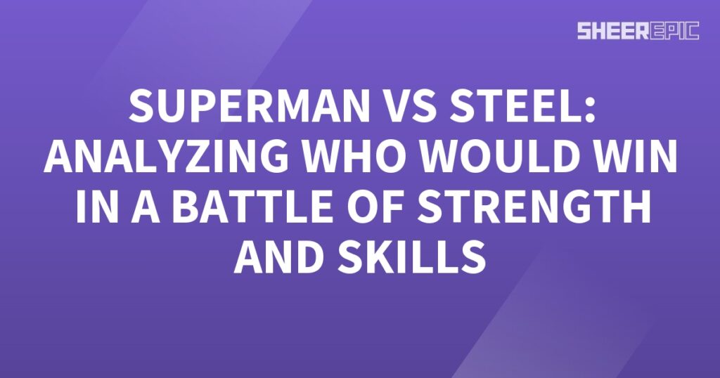 Superman vs Steel - Analyzing the Battle of Strength and Skills