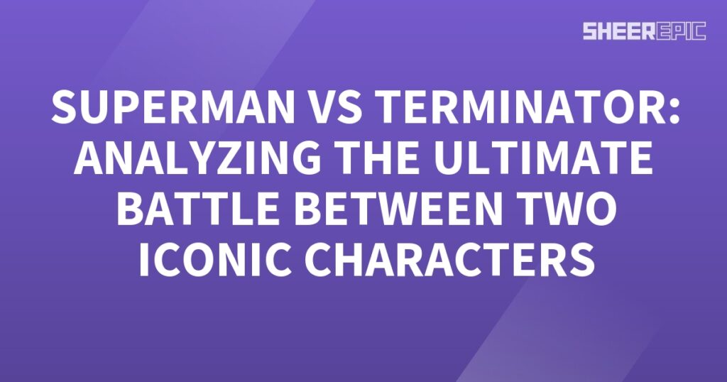 Analyzing the ultimate battle between Superman and Terminator.