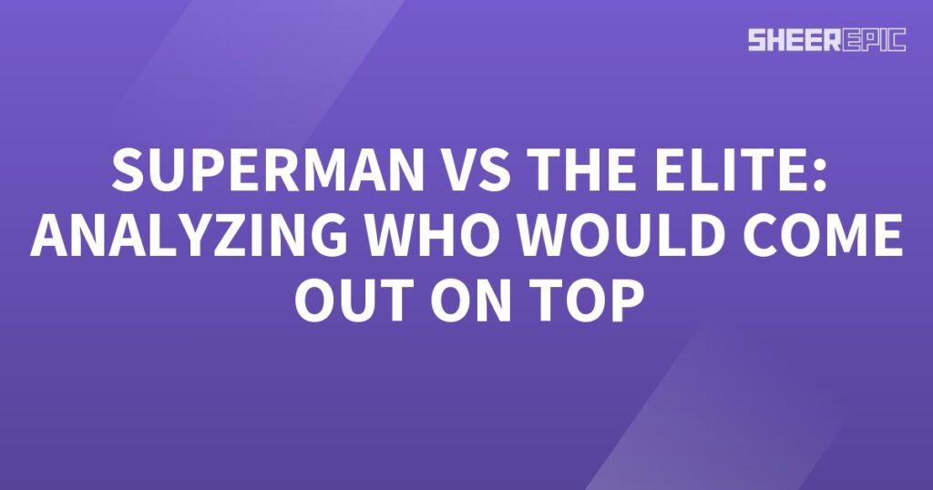 Analyzing who would come out on top - Superman vs The Elite.