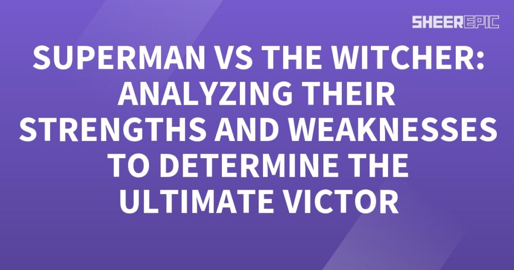 Analyzing the strengths and weaknesses of Superman and the Witcher to determine the ultimate victor.