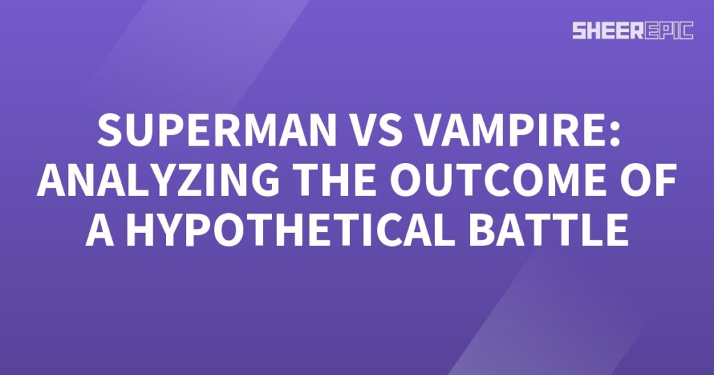 Hypothesizing the outcome of a battle between Superman and a vampire.