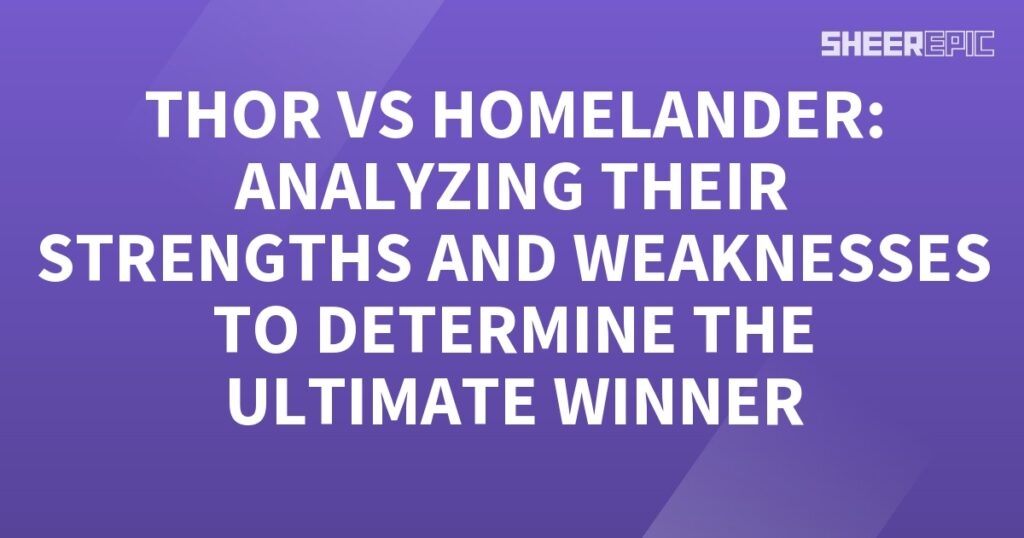 Analyzing Thor and Homelander's strengths and weaknesses to determine the ultimate winner.