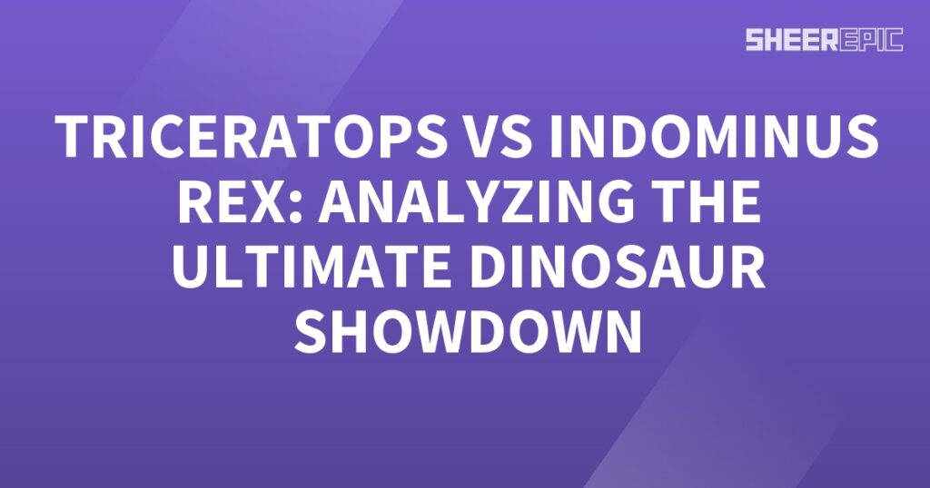 Analyzing the ultimate dinosaur showdown between Triceratops and Indominus Rex.