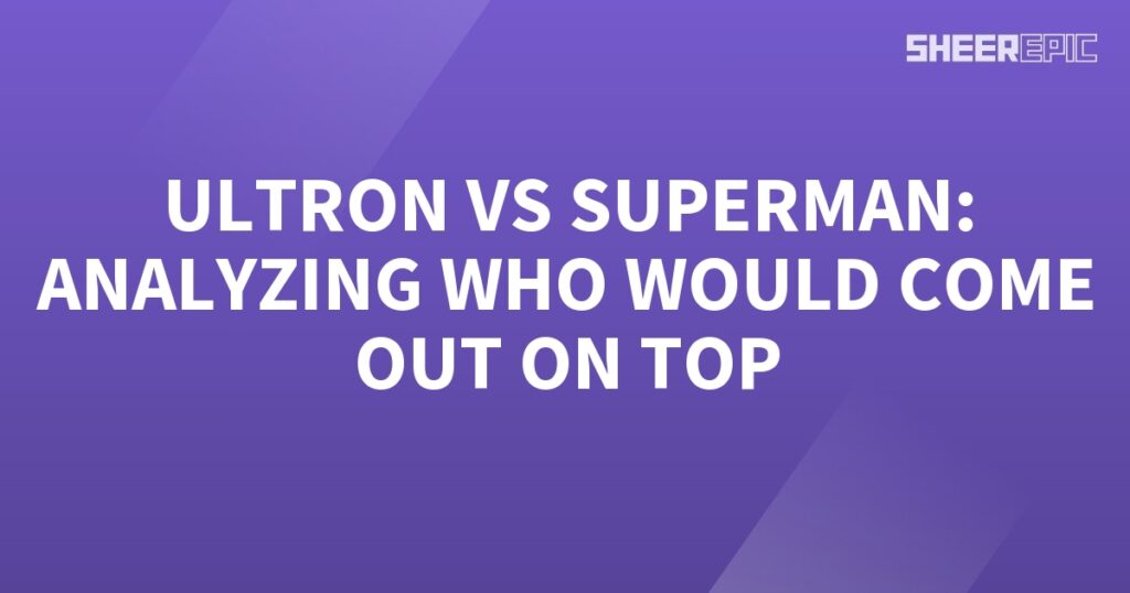 Analyzing the ultimate battle between Ultron and Superman.