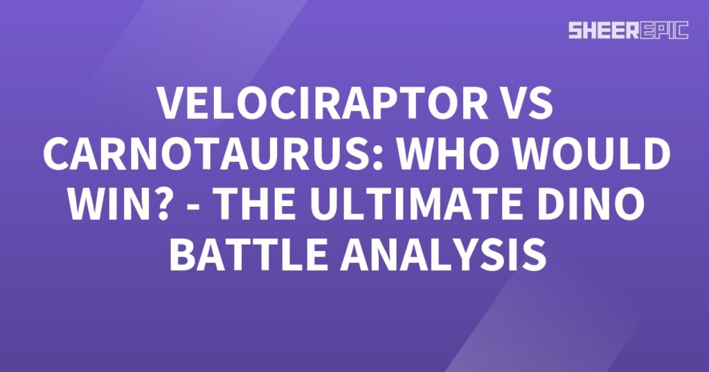 Dino Battle Analysis: Velociraptor vs Carnotaurus, who would win the ultimate dino battle?