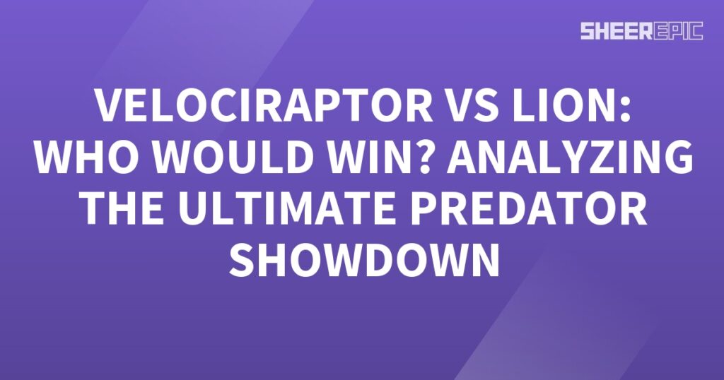 Analyzing the ultimate predator showdown: Velociraptor vs lion