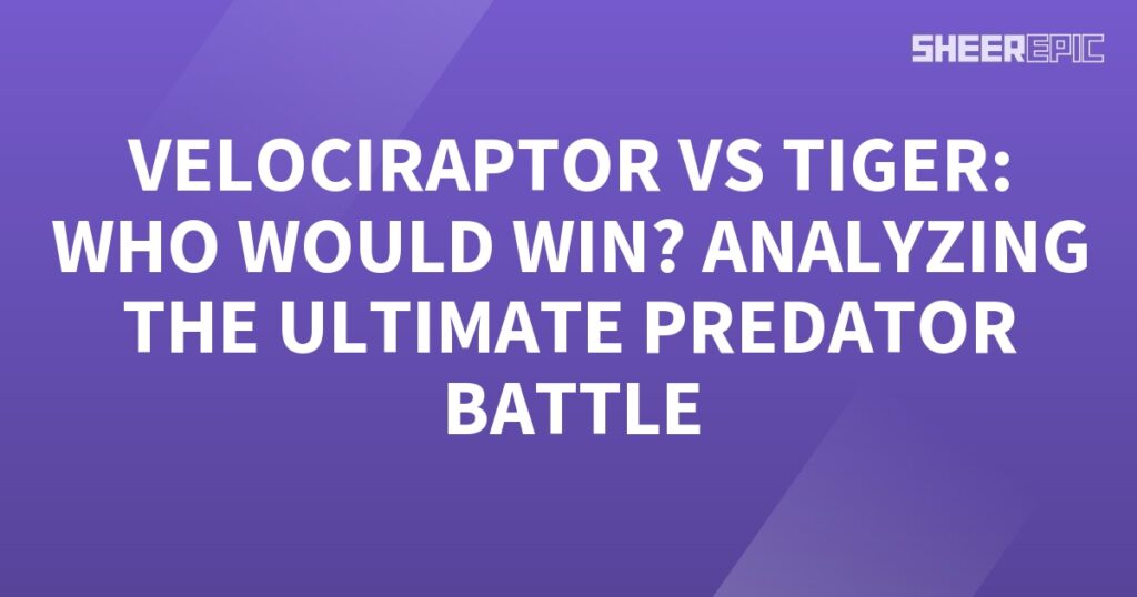 The Ultimate Predator Battle: Velociraptor vs Tiger - Who Would Win? An Analyzing the Epic Showdown!