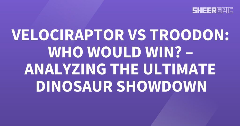 Analyzing the ultimate dinosaur showdown between Velociraptor and Troodon.