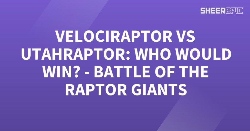 Who would win the battle between Velociraptor and Utahraptor, the ultimate raptor showdown.