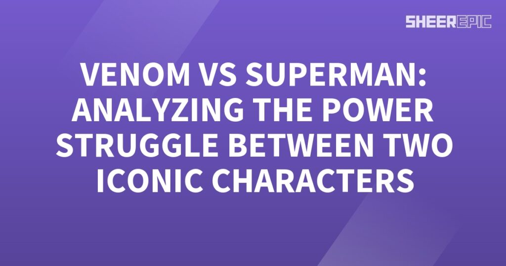 Analyzing the power struggle between Venom and Superman, two iconic characters.