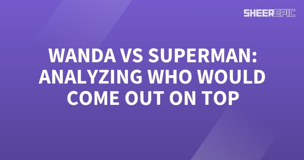 Analyzing the ultimate battle between Wanda and Superman