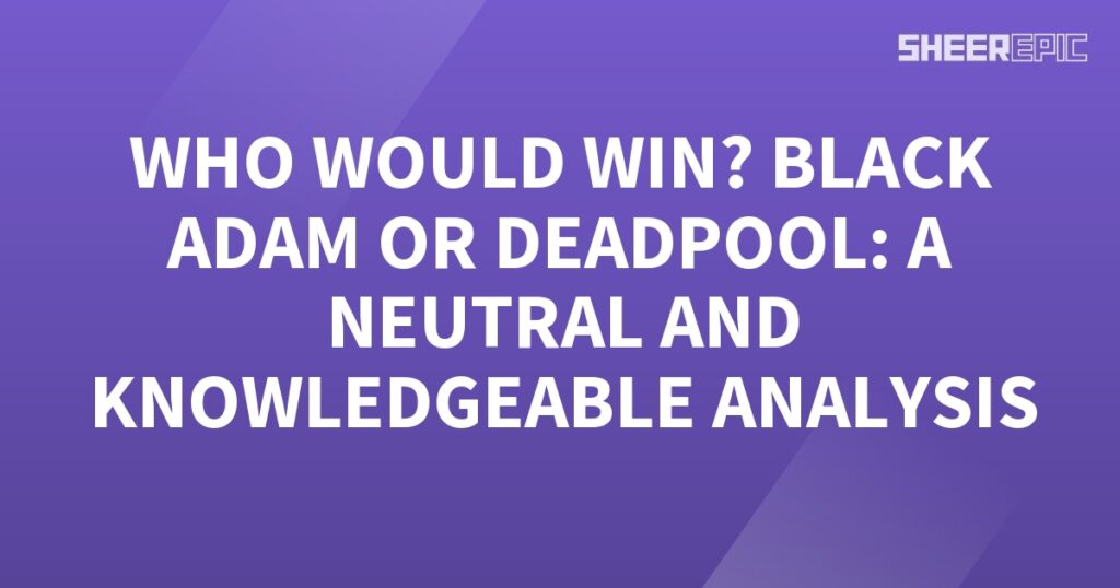 Who would win - Black Adam or Deadpool? An analytical analysis with neutral knowledge.