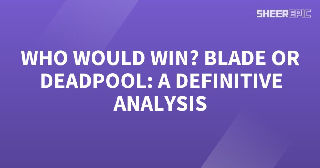 Who would win: Blade or Deadpool? A definitive analysis.