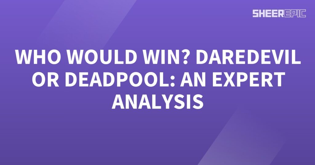 Who would win: Daredevil or Deadpool? An expert analysis.