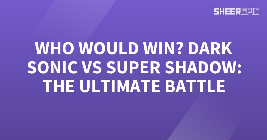 Who would win in the ultimate battle: Dark Sonic vs Super Shadow?