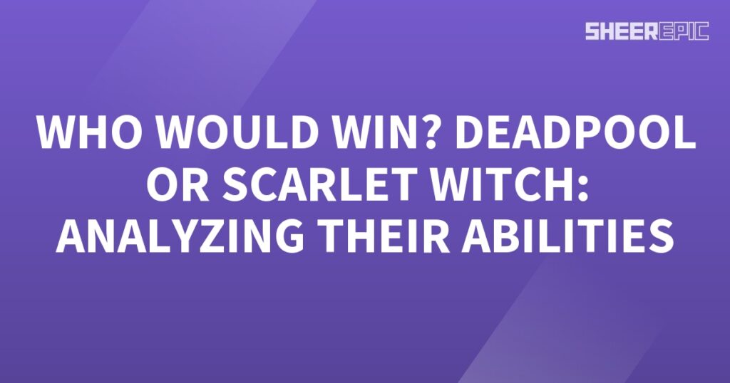 Who would win in a battle between Deadpool and Scarlet Witch based on their abilities?