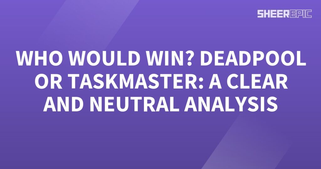 Who would win in a battle between Deadpool and Taskmaster? Let's provide a clear and neutral analysis.