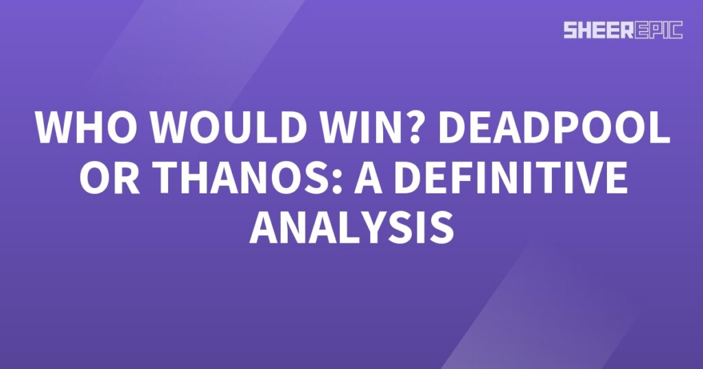 Who would win in a definitive analysis between Deadpool and Thanos?