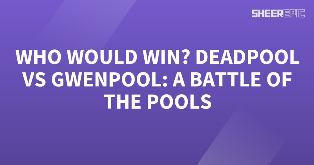 Who would win in a battle between Deadpool and Gwenpool?