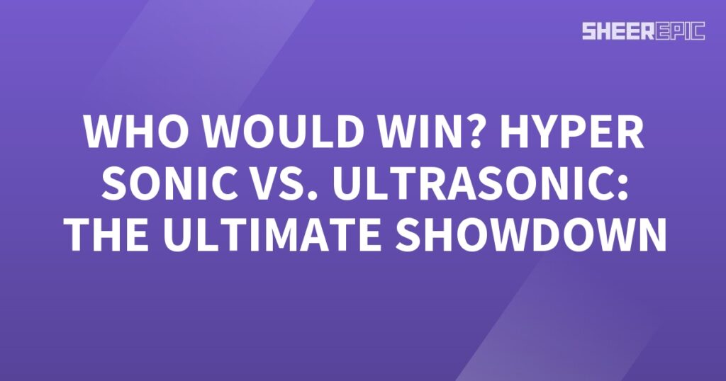 Who would win in the ultimate showdown: Hyper Sonic or Ultrasonic?