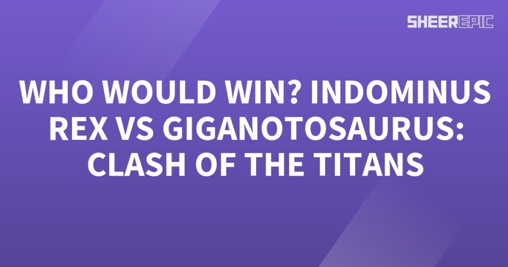 Who would win in a Clash of the Titans: Indominus Rex vs Giganotosaurus?