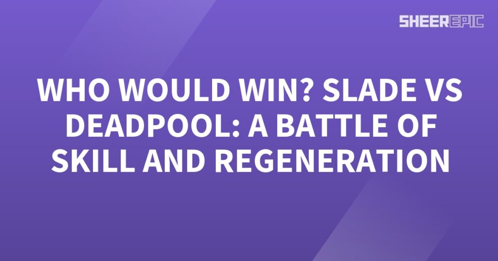 Who would win in a battle of skill and regeneration between Slade and Deadpool?