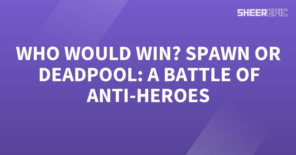 Who would win in a battle between the anti-heroes Spawn and Deadpool?