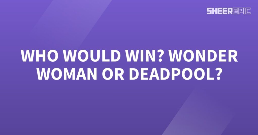 Who would win, Wonder Woman or Deadpool?