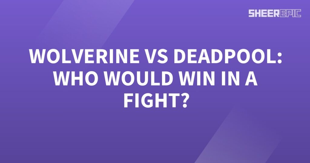 Who would win in a fight: Deadpool or Wolverine?