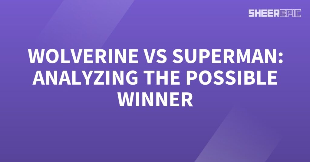 An analysis of the possible winner in a clash between Wolverine and Superman.