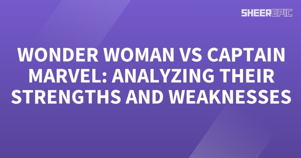 Analyzing the strengths and weaknesses of Wonder Woman and Captain Marvel.