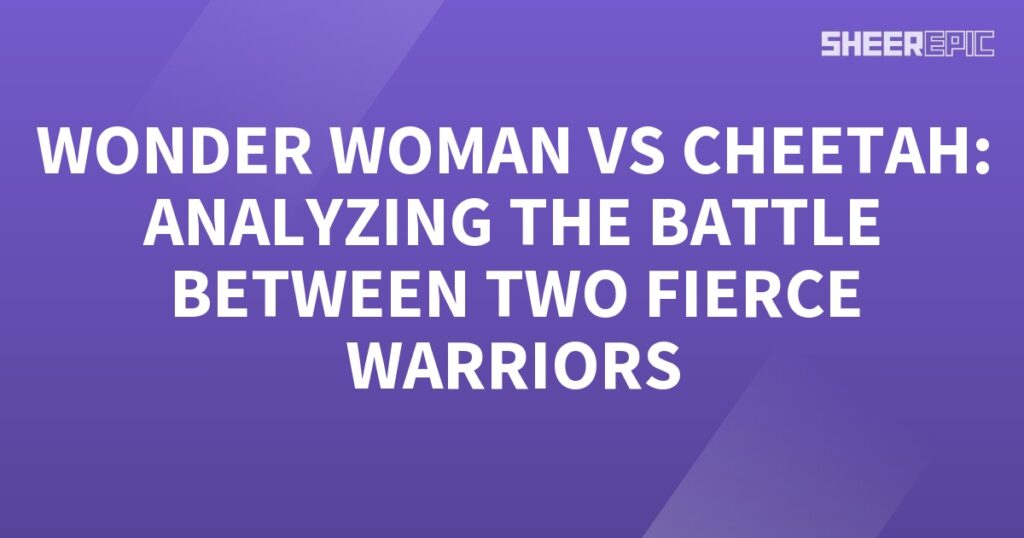 Analyzing the battle between Wonder Woman and Cheetah, two fierce warriors.