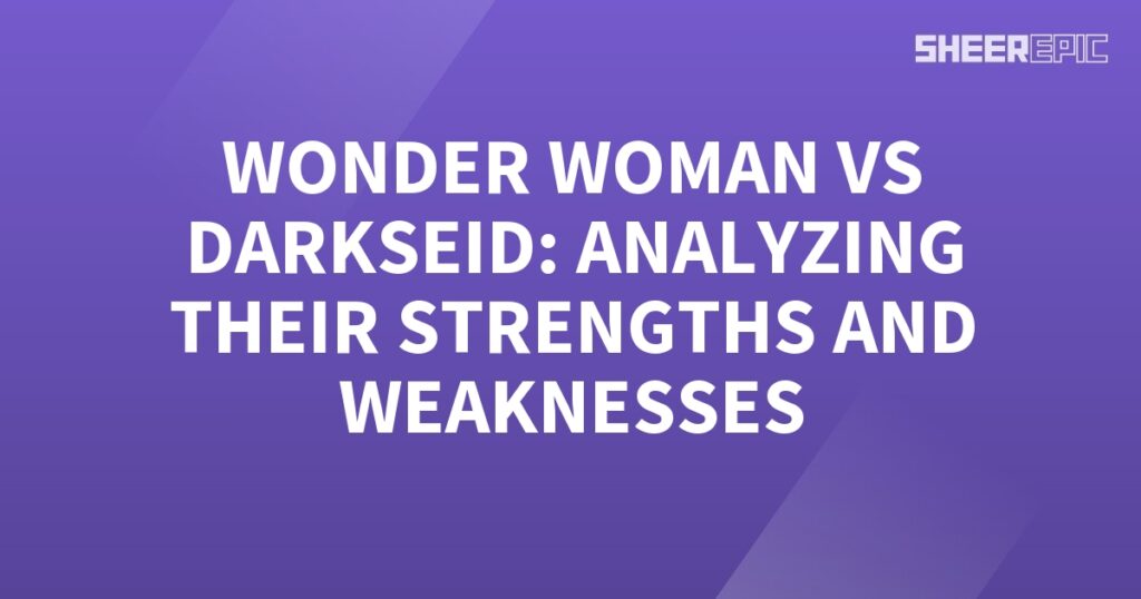 Analyzing the strengths and weaknesses of Wonder Woman and Darkseid in their epic battle.