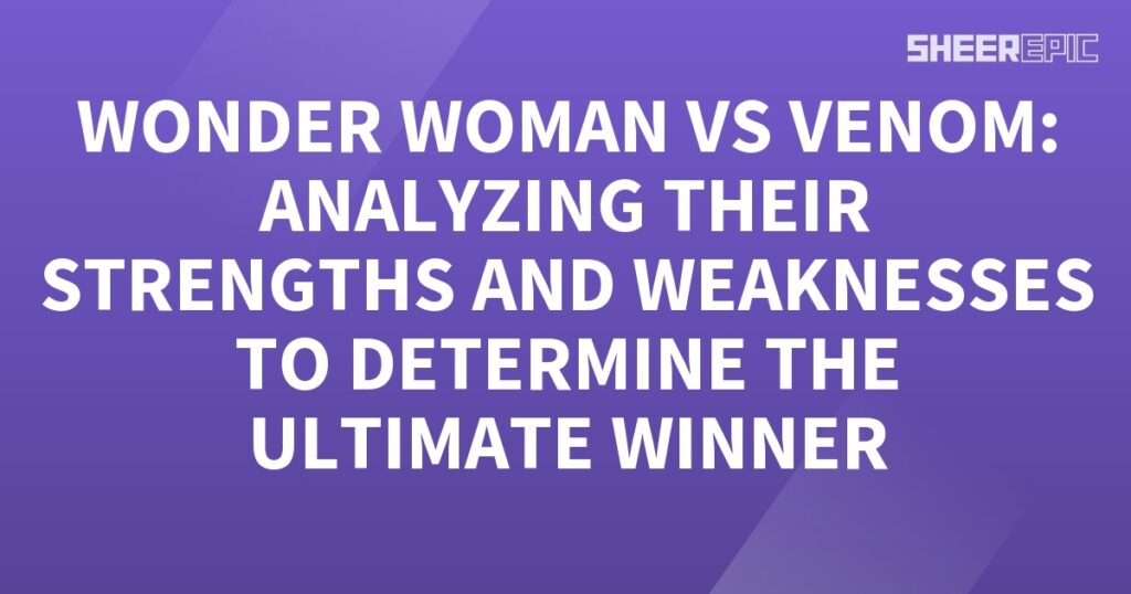 Analyzing the strengths and weaknesses of Wonder Woman and Venom to determine the ultimate winner.