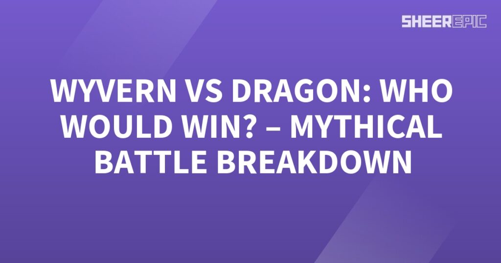 Dragon vs Wyvern - A Mythical Battle Breakdown