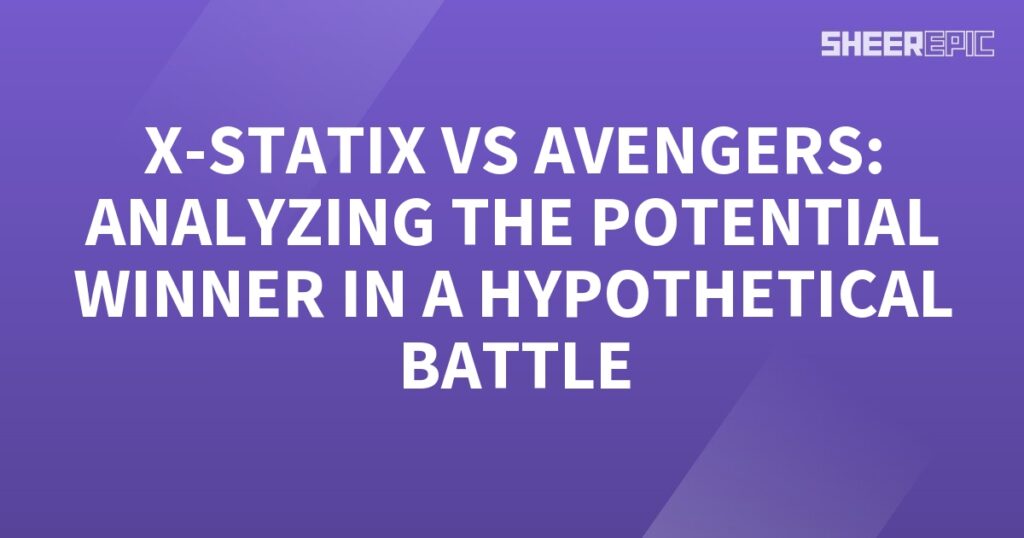 Analyzing the potential winner in a hypothetical battle between the X-Statix and Avengers.