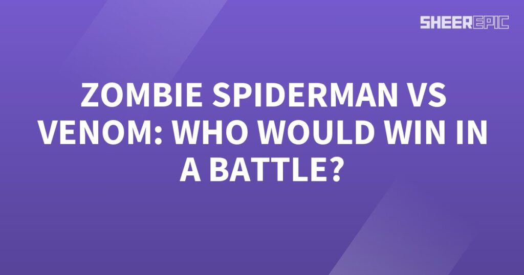 Who would win in a battle: Zombie Spiderman or Venom?