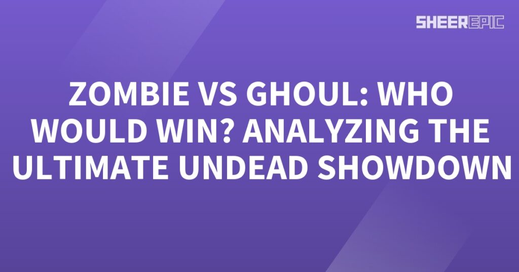 Zombie vs ghoul: Analyzing the ultimate undead showdown.