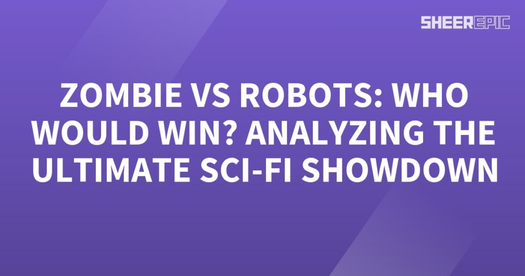 Analyzing the ultimate sci-fi showdown between Zombies and Robots.